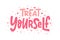 TREAT YOURSELF. Vector quote for blog or sale. Time to treat yourself to something nice.