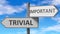 Trivial and important as a choice - pictured as words Trivial, important on road signs to show that when a person makes decision