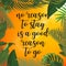 Tropical palm leaves design for text card. No reason to stay is a good reason to go quote.