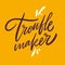 Trouble maker hand drawn vector lettering