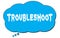 TROUBLESHOOT text written on a blue thought bubble