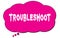 TROUBLESHOOT text written on a pink thought bubble