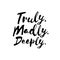 Truly. Madly. Deeply. - Inspirational wisdom quote.