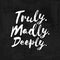 Truly. Madly. Deeply. - Inspirational wisdom quote handwritten on chalkboard.