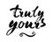 Truly yours - Inspirational wisdom quote handwritten with black ink and brush. Good for posters, t-shirts, prints, cards, banners.