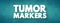 Tumor markers - biomarker found in blood, urine, or body tissues that can be elevated by the presence of one or more types of