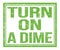 TURN ON A DIME, text on green grungy stamp sign