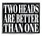 TWO HEADS ARE BETTER THAN ONE, text on black stamp sign