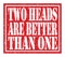 TWO HEADS ARE BETTER THAN ONE, text written on red stamp sign