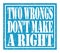 TWO WRONGS DON`T MAKE A RIGHT, text written on blue stamp sign