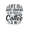 Typography quotes for coffee lovers, Life is what happens between coffee and me