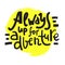 Always up for adventure - inspire motivational quote. Hand drawn beautiful lettering.