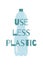 Use less plastic text on the plastic bottle Ecology typography poster, motivational print design Vector