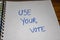 Use your vote, handwriting  text on paper, political message. Political text on office agenda. Concept of democracy, voting,