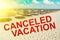 Vacation canceled inscription on the background of a beautiful sea landscape. Coronavirus causes worldwide cancellation of flights