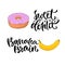 Vector hand lettering. Sweet food with printable calligraphy phrase. T-shirt print design with banana and donut.