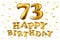 Vector happy birthday 73th celebration gold balloons and golden confetti glitters. 3d Illustration design for your greeting card,