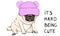 Vector illustration of funny pug puppy dog sitting down with pink knitted hat and text its hard being cute