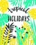 Vector illustration with tropical wild plants and stylish lettering - `Tropical holidays`. Hand drawn tropic poster.