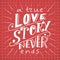 Vector poster with sweet quote. Hand drawn lettering for card design. Romantic background.A true love story never ends