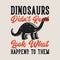 vintage slogan typography dinosaurs didn`t read look what happend to them