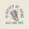 vintage slogan typography i,d rather be hiking wild and free