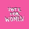 Vote for women text, feminism slogan. Motivation lettering poster, women rights banner, t-shirt print phrase. Vector