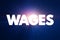 Wages - payment made by an employer to an employee for work done in a specific period of time, text concept background