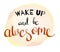 Wake Up and Be Awesome