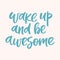 Wake up and be awesome - handwritten quote. Modern calligraphy illustration.