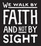 We Walk by Faith and Not by Sight