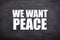 we want peace white text with blackboard background (quotes and peace).