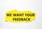 We want your feedback symbol. Torn yellow paper with words We want your feedback. Beautiful white background. We want your