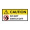 Warning sign for industrial. Caution and warning label to do not switch off.
