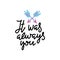 It was alwats you. Handwritten poster with two arrows and quote for valentines day card or save the date card.T shirt