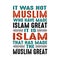 It was not Muslim who have made Islam Great. Muslim Quote and Saying