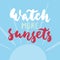 Watch more sunsets - hand drawn lettering quote colorful fun brush ink inscription for photo overlays, greeting card or