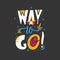 Way To Go phrase. Hand drawn vector lettering quote. Isolated on black background.