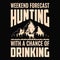 Weekend forecast hunting with a chance of drinking vector t shirt design