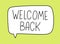 Welcome back inscription. Handwritten lettering banner. Black vector text in speech bubble. Simple outline marker style