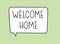 Welcome home inscription. Handwritten lettering illustration. Black vector text in speech bubble. Simple outline style