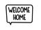 Welcome home inscription. Handwritten lettering illustration. Black vector text in speech bubble. Simple outline style