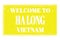 WELCOME TO HA LONG - VIETNAM, words written on yellow stamp