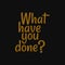What have you done. Inspiring typography, art quote with black gold background