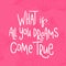 What if All you dreams come true. Motivational calligraphy poster, typography.