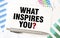 WHAT INSPIRES YOU on white paper sheet on charts.