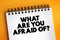 What Are You Afraid Of? text on notepad, concept background