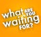 What Are You Waiting For Question Urgent Act Now