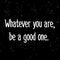Whatever you are, be a good one