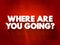 Where Are You Going Question text quote, concept background